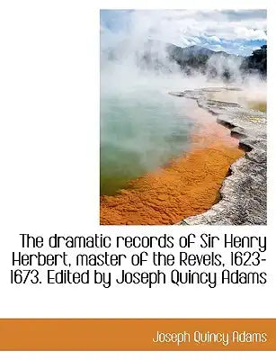The Dramatic Records of Sir Henry Herbert, Master of the Revels, 1623-1673. Edited by Joseph Quincy Adams