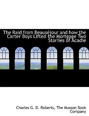 The Raid from Beaus Jour and How the Carter Boys Lifted the Mortgage Two Storiies of Acadie