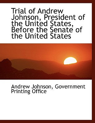 Trial of Andrew Johnson, President of the United States, Before the Senate of the United States
