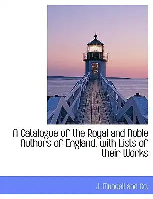 A Catalogue of the Royal and Noble Authors of England, with Lists of Their Works