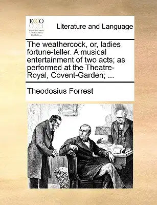 The Weathercock, Or, Ladies Fortune-Teller. a Musical Entertainment of Two Acts; As Performed at the Theatre-Royal, Covent-Garden; ...
