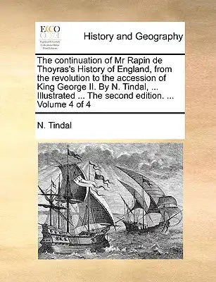 The Continuation of MR Rapin de Thoyras's History of England, from the Revolution to the Accession of King George II. by N. Tindal, ... Illustrated ..