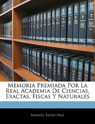 Memoria Premiada Por La Real Academia De Ciencias, Exactas, Fiscas Y Naturales