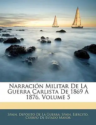 Narración Militar De La Guerra Carlista De 1869 Á 1876, Volume 5