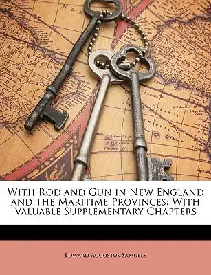 With Rod and Gun in New England and the Maritime Provinces: With Valuable Supplementary Chapters