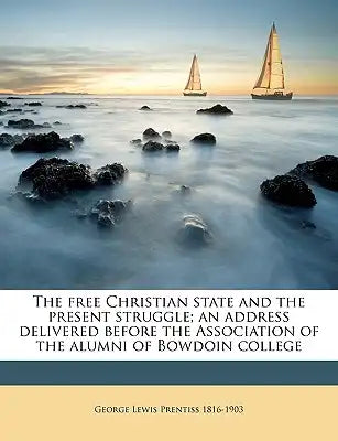 The Free Christian State and the Present Struggle; An Address Delivered Before the Association of the Alumni of Bowdoin College