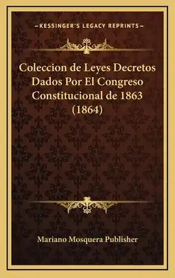 Coleccion de Leyes Decretos Dados Por El Congreso Constitucional de 1863 (1864)