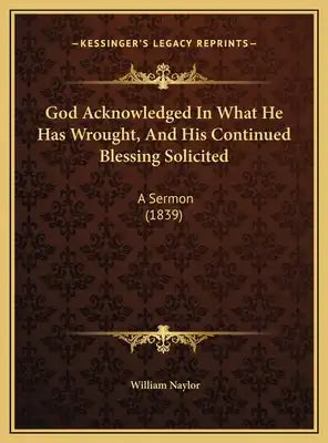 God Acknowledged In What He Has Wrought, And His Continued Blessing Solicited: A Sermon (1839)