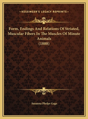 Form, Endings And Relations Of Striated, Muscular Fibers In The Muscles Of Minute Animals (1888)