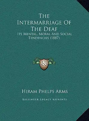 The Intermarriage Of The Deaf: Its Mental, Moral And Social Tendencies (1887)