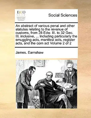 An Abstract of Various Penal and Other Statutes Relating to the Revenue of Customs, from 28 Edw. III. to 32 Geo. III. Inclusive, ... Including Particu