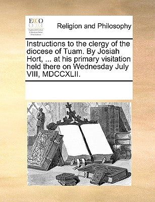 Instructions to the Clergy of the Diocese of Tuam. by Josiah Hort, ... at His Primary Visitation Held There on Wednesday July VIII, MDCCXLII.