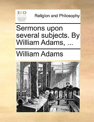 Sermons Upon Several Subjects. by William Adams, ...