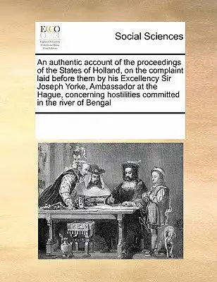 An Authentic Account of the Proceedings of the States of Holland, on the Complaint Laid Before Them by His Excellency Sir Joseph Yorke, Ambassador at