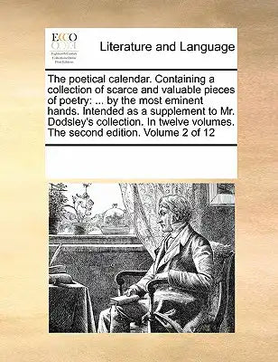 The Poetical Calendar. Containing a Collection of Scarce and Valuable Pieces of Poetry: By the Most Eminent Hands. Intended as a Supplement to Mr. Dod