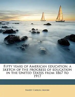Fifty Years of American Education; A Sketch of the Progress of Education in the United States from 1867 to 1917