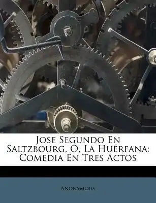 Jose Segundo En Saltzbourg, Ó, La Huérfana: Comedia En Tres Actos
