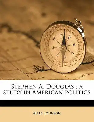 Stephen A. Douglas; A Study in American Politics