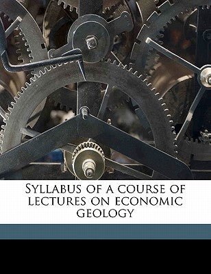 Syllabus of a Course of Lectures on Economic Geology