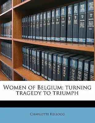 Women of Belgium; Turning Tragedy to Triumph