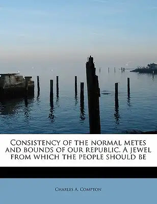Consistency of the Normal Metes and Bounds of Our Republic. a Jewel from Which the People Should Be