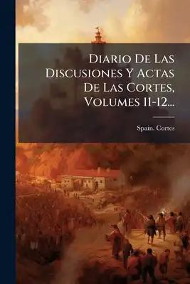 Diario De Las Discusiones Y Actas De Las Cortes, Volumes 11-12...