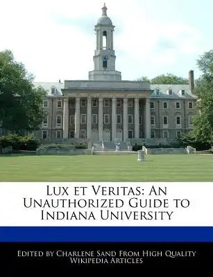 Lux Et Veritas: An Unauthorized Guide to Indiana University