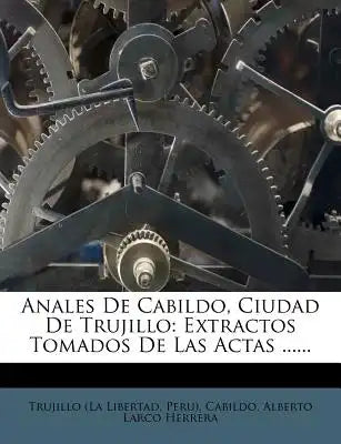 Anales De Cabildo, Ciudad De Trujillo: Extractos Tomados De Las Actas ......