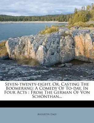 Seven-Twenty-Eight, Or, Casting the Boomerang: A Comedy of To-Day, in Four Acts: From the German of Von Schonthan...