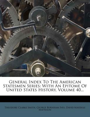 General Index to the American Statesmen Series: With an Epitome of United States History, Volume 40...