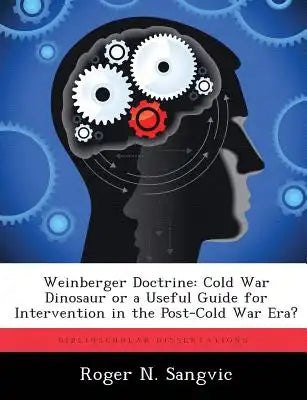 Weinberger Doctrine: Cold War Dinosaur or a Useful Guide for Intervention in the Post-Cold War Era?