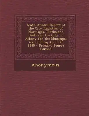 Tenth Annual Report of the City Registrar of Marriages, Births and Deaths in the City of Albany for the Municipal Year Ending April 30, 1880