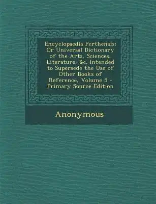 Encyclopaedia Perthensis; Or Universal Dictionary of the Arts, Sciences, Literature, &C. Intended to Supersede the Use of Other Books of Reference, Vo