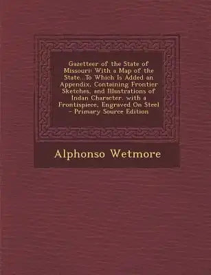 Gazetteer of the State of Missouri: With a Map of the State...to Which Is Added an Appendix, Containing Frontier Sketches, and Illustrations of Indan