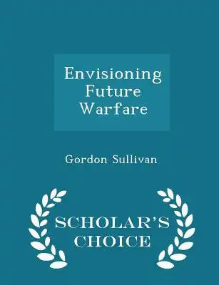 Envisioning Future Warfare - Scholar's Choice Edition