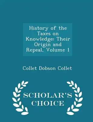 History of the Taxes on Knowledge: Their Origin and Repeal, Volume 1 - Scholar's Choice Edition