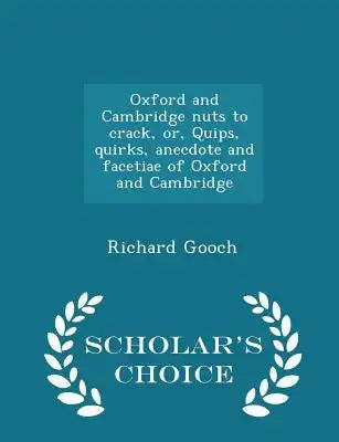 Oxford and Cambridge Nuts to Crack, Or, Quips, Quirks, Anecdote and Facetiae of Oxford and Cambridge - Scholar's Choice Edition
