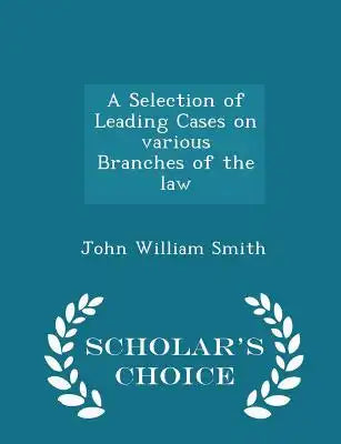 A Selection of Leading Cases on Various Branches of the Law - Scholar's Choice Edition