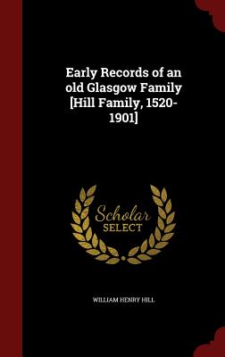 Early Records of an Old Glasgow Family [hill Family, 1520-1901]