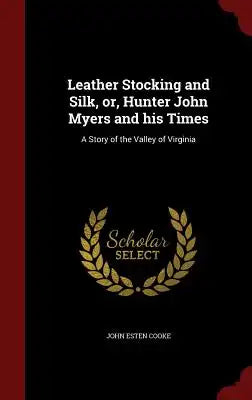 Leather Stocking and Silk, Or, Hunter John Myers and His Times: A Story of the Valley of Virginia