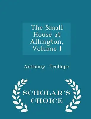 The Small House at Allington, Volume I - Scholar's Choice Edition