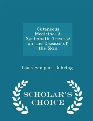 Cutaneous Medicine: A Systematic Treatise on the Diseases of the Skin - Scholar's Choice Edition