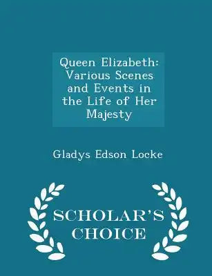 Queen Elizabeth: Various Scenes and Events in the Life of Her Majesty - Scholar's Choice Edition