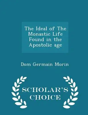The Ideal of the Monastic Life Found in the Apostolic Age - Scholar's Choice Edition