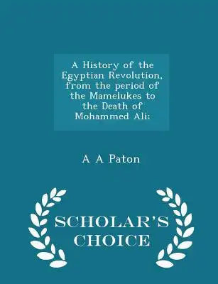 A History of the Egyptian Revolution, from the Period of the Mamelukes to the Death of Mohammed Ali; - Scholar's Choice Edition
