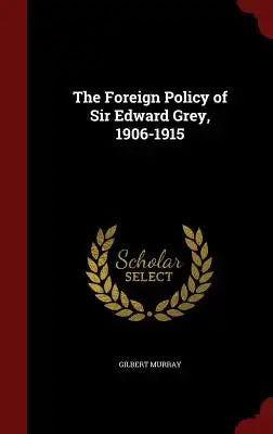 The Foreign Policy of Sir Edward Grey, 1906-1915