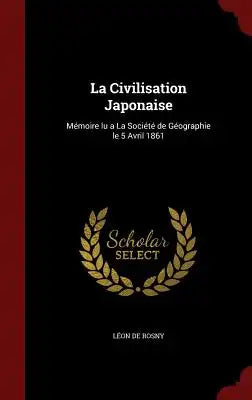La Civilisation Japonaise: Mémoire Lu a la Société de Géographie Le 5 Avril 1861