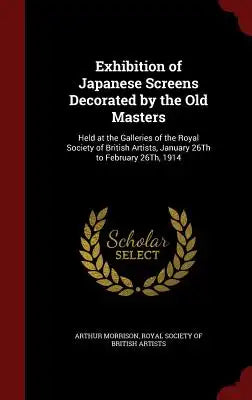 Exhibition of Japanese Screens Decorated by the Old Masters: Held at the Galleries of the Royal Society of British Artists, January 26th to February 2