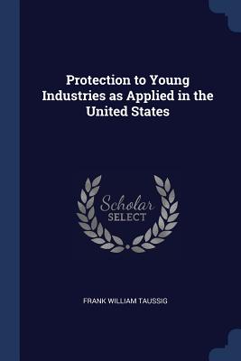 Protection to Young Industries as Applied in the United States