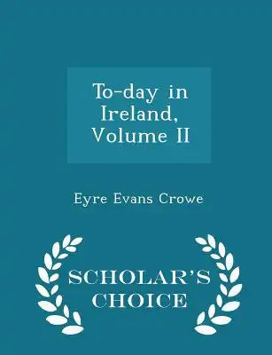To-Day in Ireland, Volume II - Scholar's Choice Edition